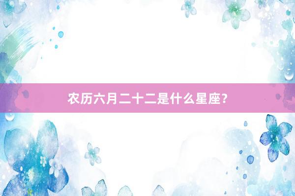 农历六月二十二是什么星座？