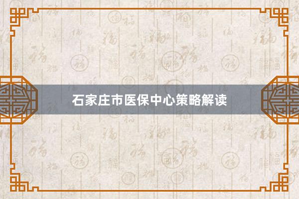 石家庄市医保中心策略解读