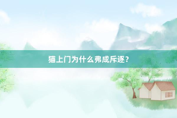 猫上门为什么弗成斥逐？